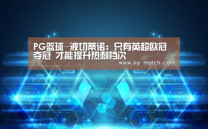 PG篮球-波切蒂诺:只有英超欧冠夺冠 才能提升热刺档次(图4) PG体育