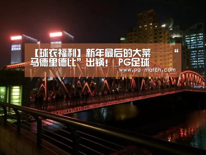 【球衣福利】新年最后的大菜——“马德里德比”出锅!_PG足球(图1) PG竞猜