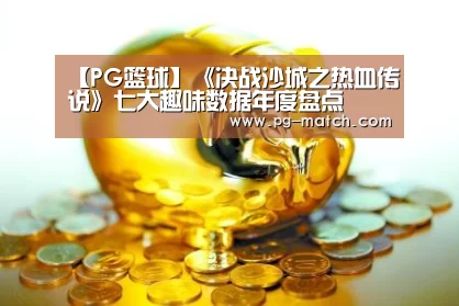 【PG篮球】《决战沙城之热血传说》七大趣味数据年度盘点(图1) PG篮球