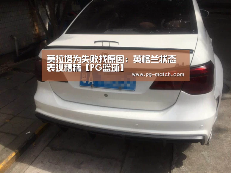 莫拉塔为失败找原因:英格兰状态表现糟糕【PG篮球】(图1) PG篮球