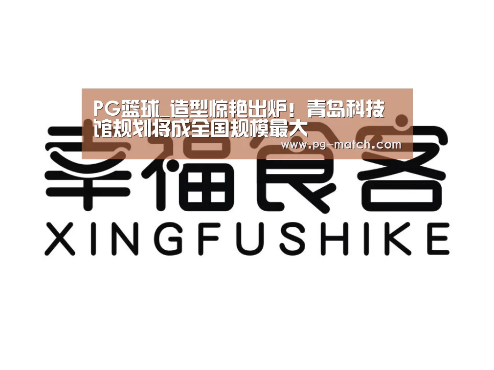 PG篮球_造型惊艳出炉!青岛科技馆规划将成全国规模最大(图1) PG体育